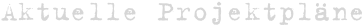 Aktuelle Projektpläne