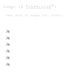 Songs in Rohversion*: 
*was dazu zu sagen ist, steht: =>hier. 

No VictimBeaty Club
BioUhr
Flying Bird 
Sunday's Call Waiting
Kleine Siegerin